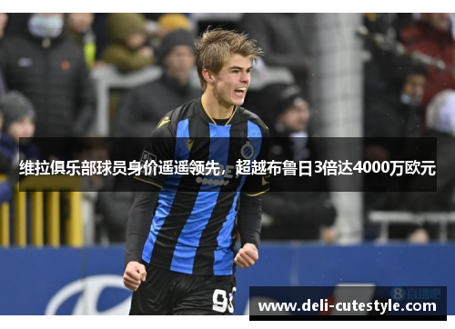 维拉俱乐部球员身价遥遥领先，超越布鲁日3倍达4000万欧元