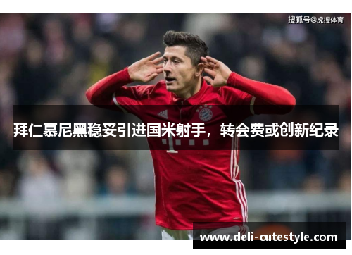 拜仁慕尼黑稳妥引进国米射手，转会费或创新纪录